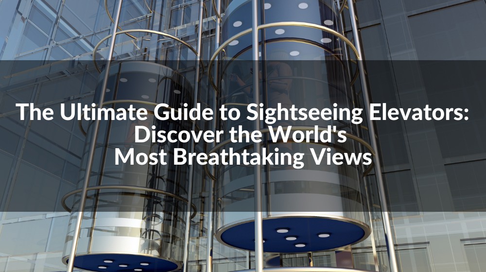The Ultimate Guide to Sightseeing Elevators Discover the World's Most
